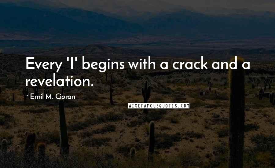 Emil M. Cioran Quotes: Every 'I' begins with a crack and a revelation.