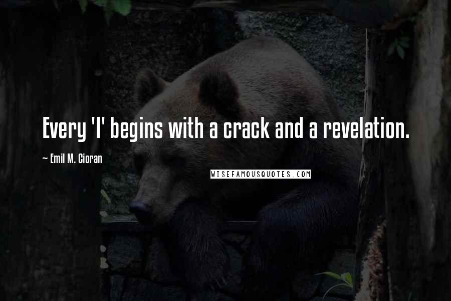 Emil M. Cioran Quotes: Every 'I' begins with a crack and a revelation.