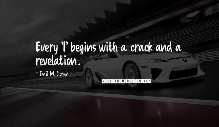 Emil M. Cioran Quotes: Every 'I' begins with a crack and a revelation.