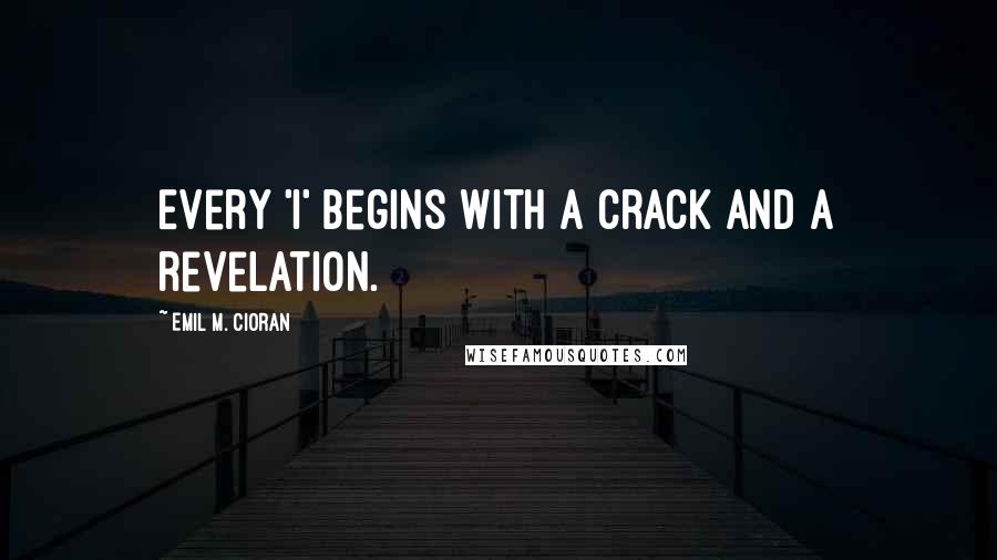 Emil M. Cioran Quotes: Every 'I' begins with a crack and a revelation.