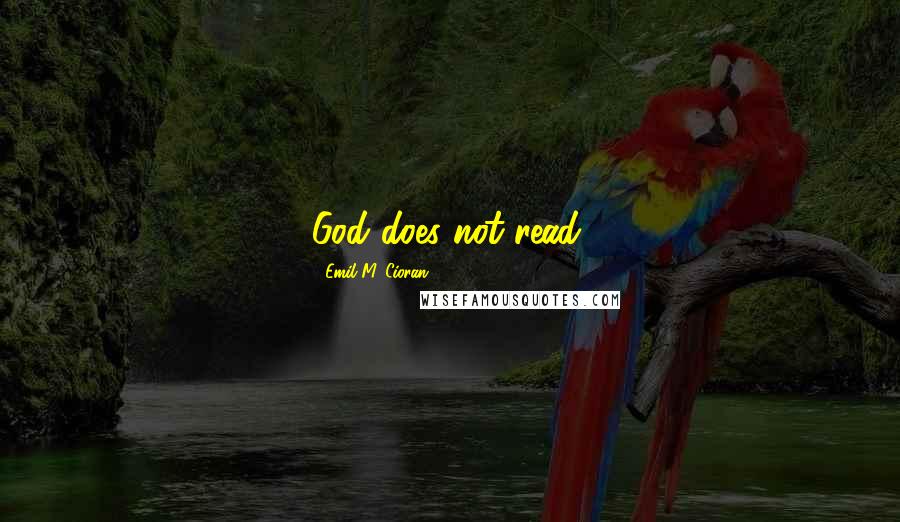 Emil M. Cioran Quotes: God does not read.