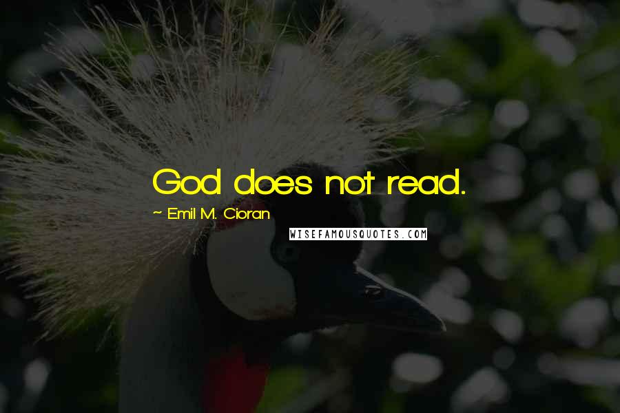 Emil M. Cioran Quotes: God does not read.