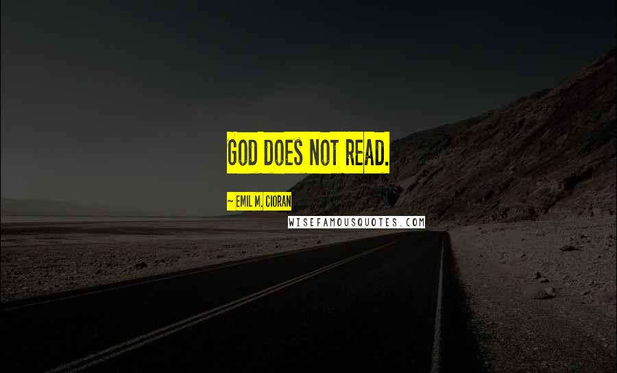 Emil M. Cioran Quotes: God does not read.