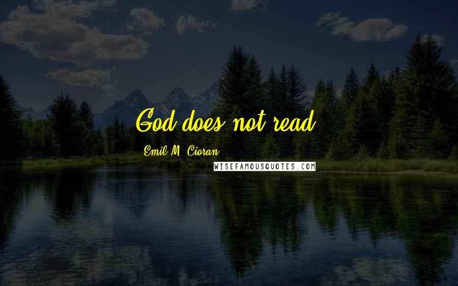 Emil M. Cioran Quotes: God does not read.