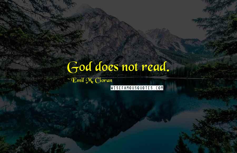 Emil M. Cioran Quotes: God does not read.