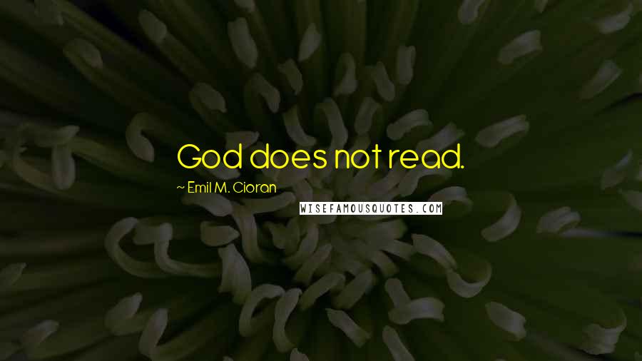 Emil M. Cioran Quotes: God does not read.