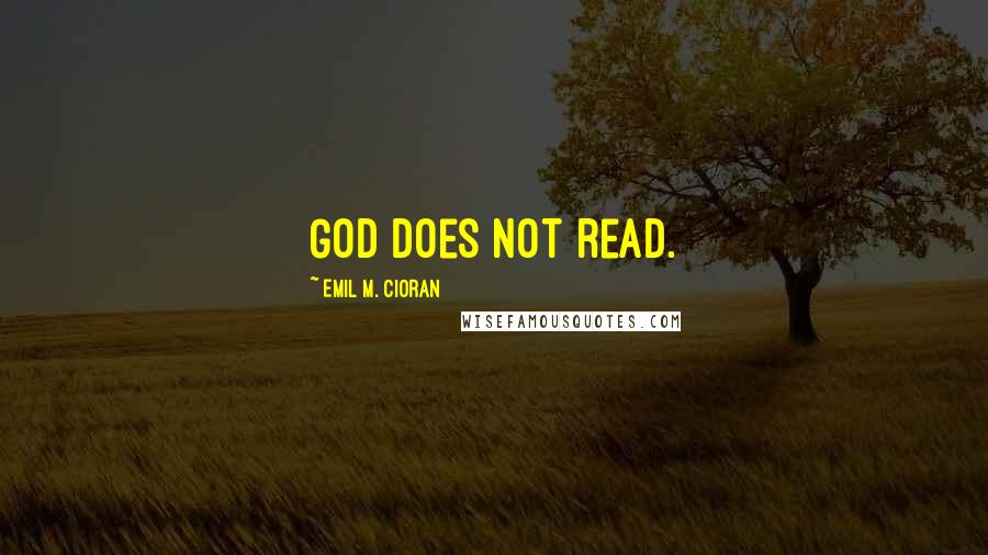 Emil M. Cioran Quotes: God does not read.