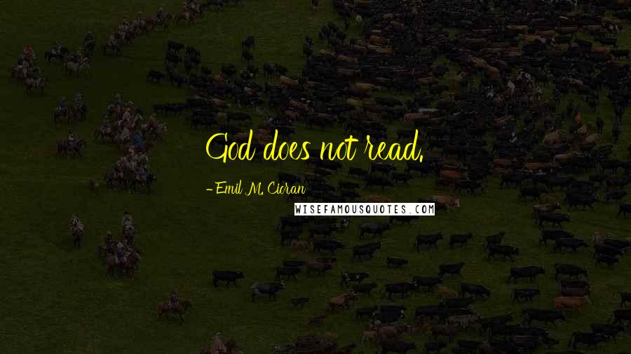 Emil M. Cioran Quotes: God does not read.
