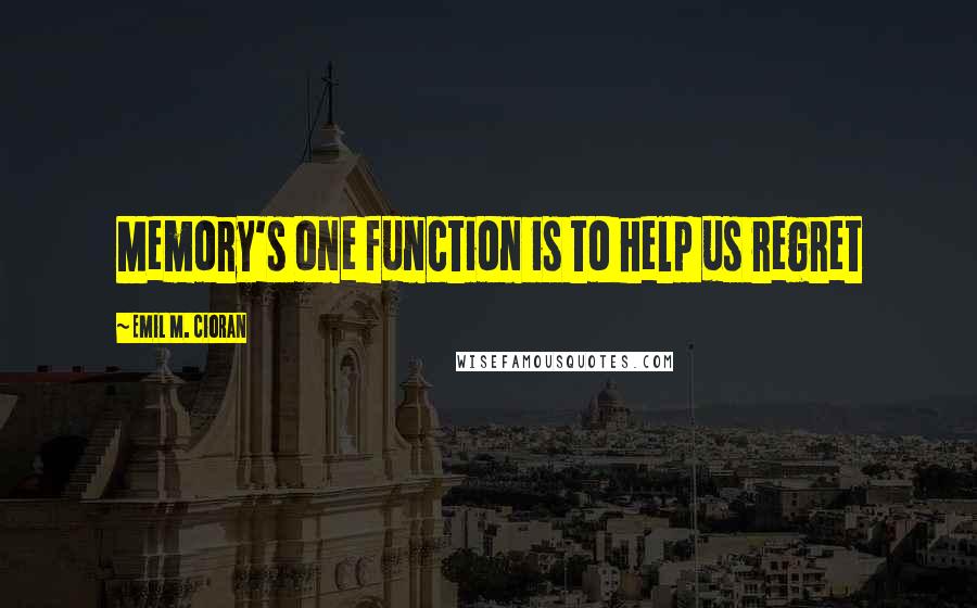 Emil M. Cioran Quotes: Memory's one function is to help us regret