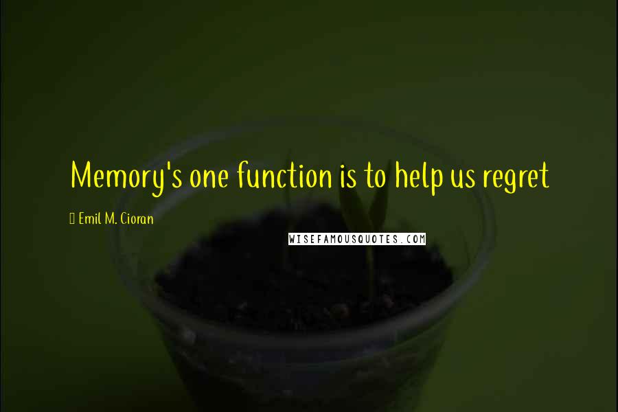 Emil M. Cioran Quotes: Memory's one function is to help us regret