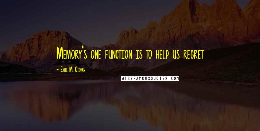 Emil M. Cioran Quotes: Memory's one function is to help us regret