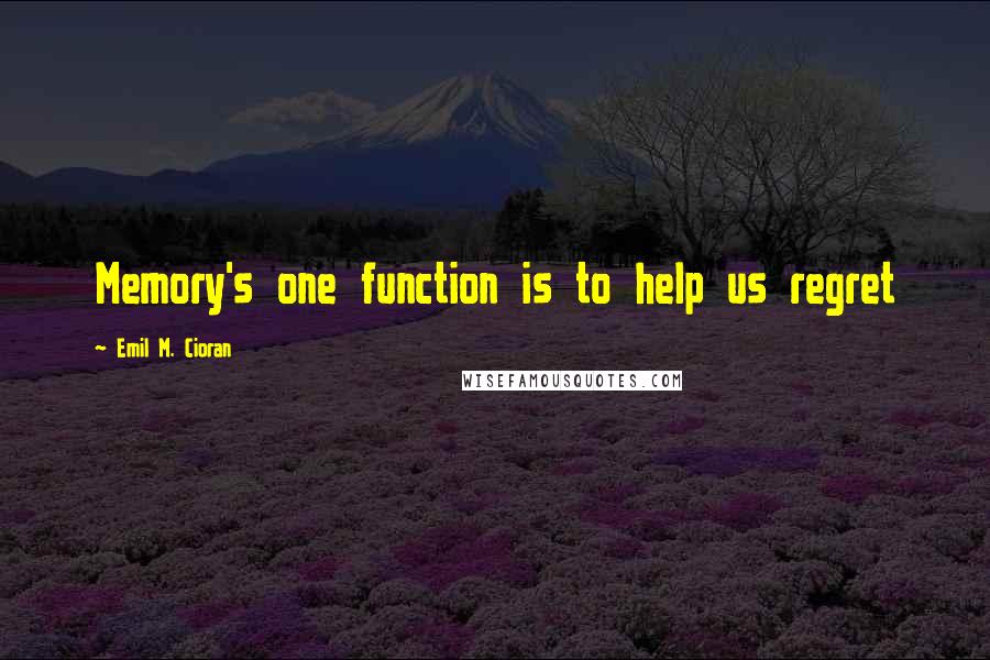 Emil M. Cioran Quotes: Memory's one function is to help us regret