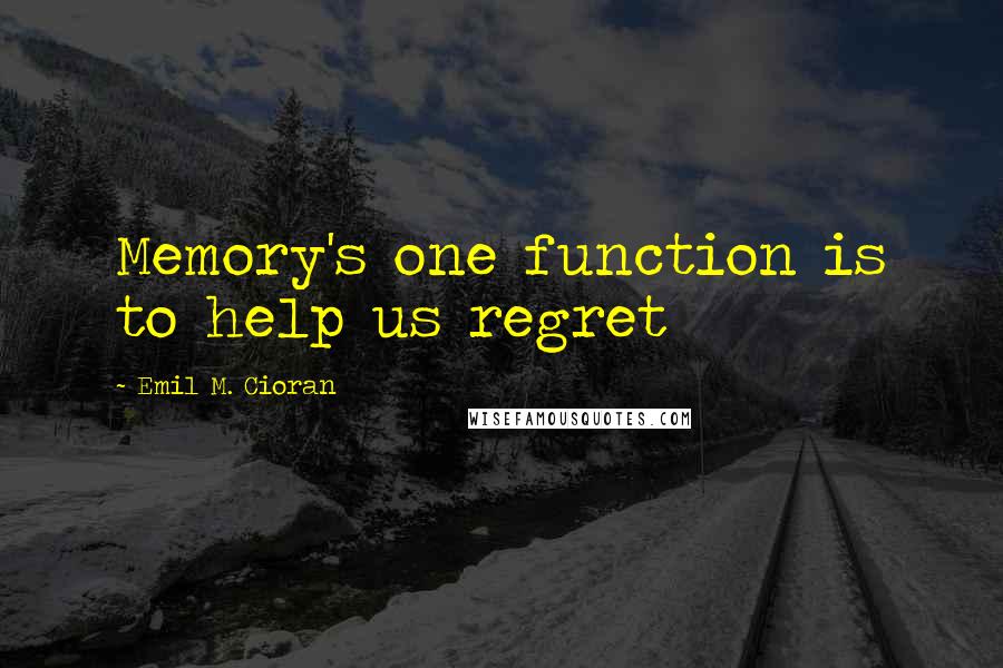 Emil M. Cioran Quotes: Memory's one function is to help us regret