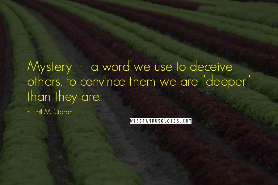 Emil M. Cioran Quotes: Mystery  -  a word we use to deceive others, to convince them we are "deeper" than they are.