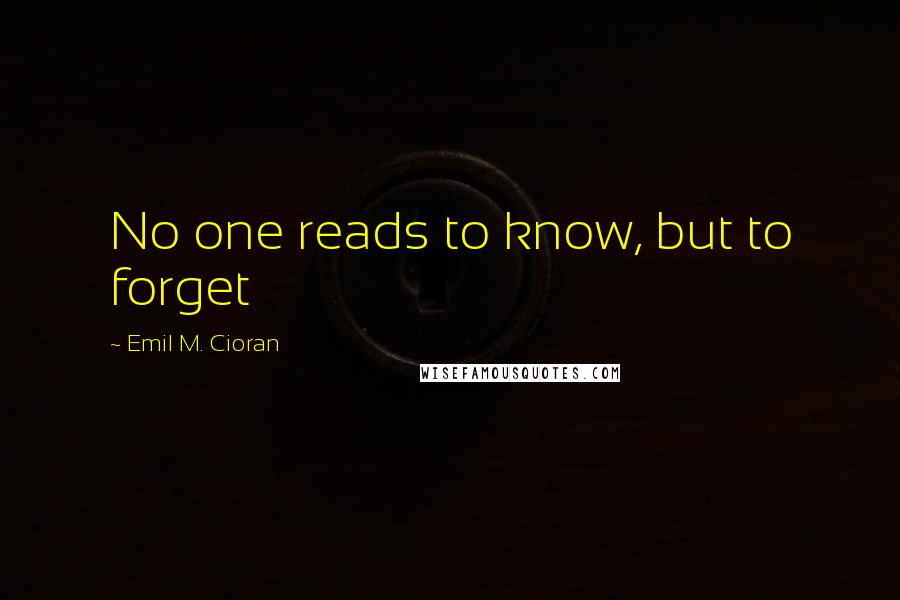 Emil M. Cioran Quotes: No one reads to know, but to forget