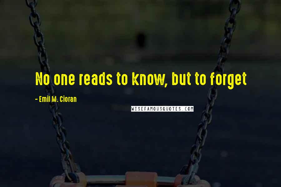 Emil M. Cioran Quotes: No one reads to know, but to forget