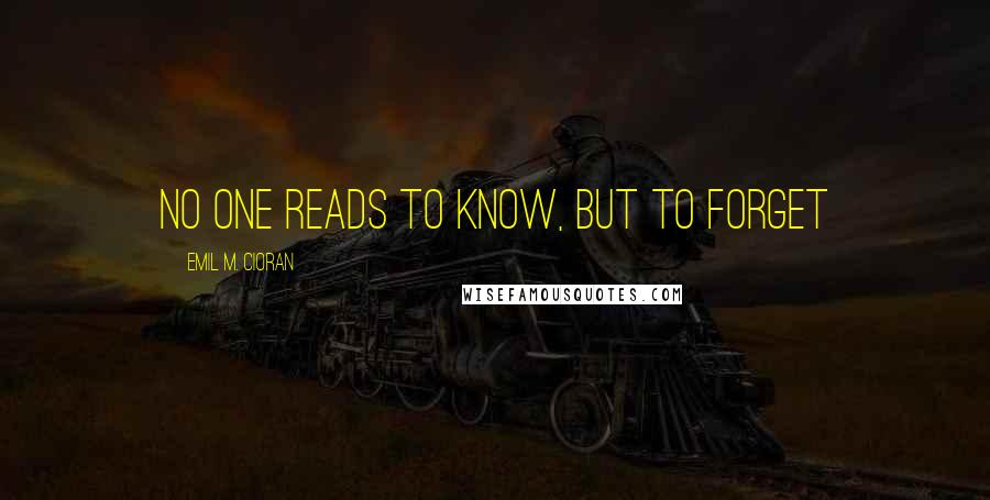 Emil M. Cioran Quotes: No one reads to know, but to forget