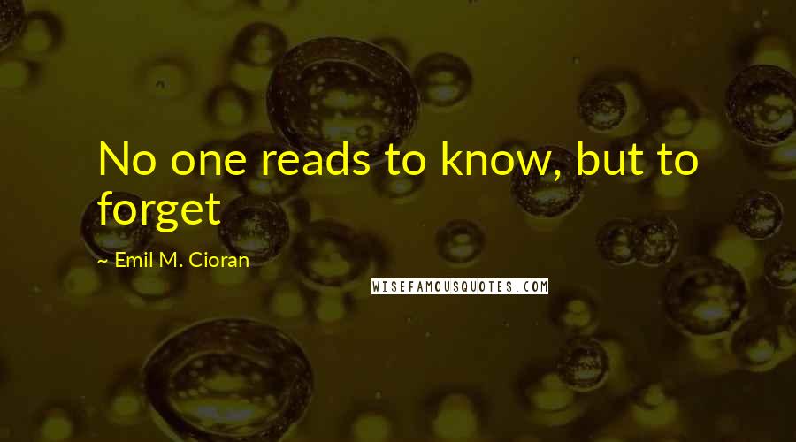 Emil M. Cioran Quotes: No one reads to know, but to forget