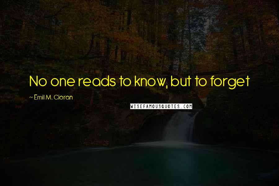 Emil M. Cioran Quotes: No one reads to know, but to forget