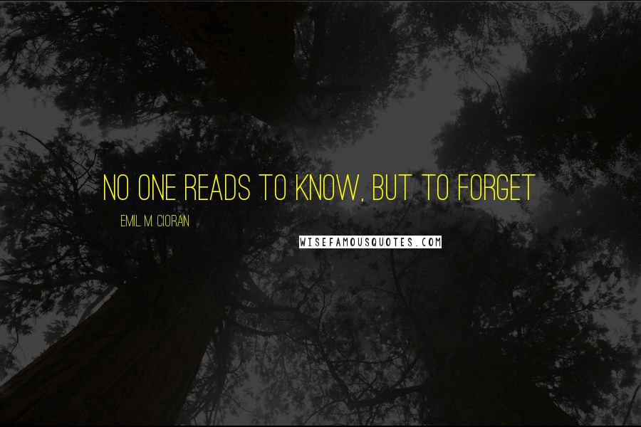 Emil M. Cioran Quotes: No one reads to know, but to forget