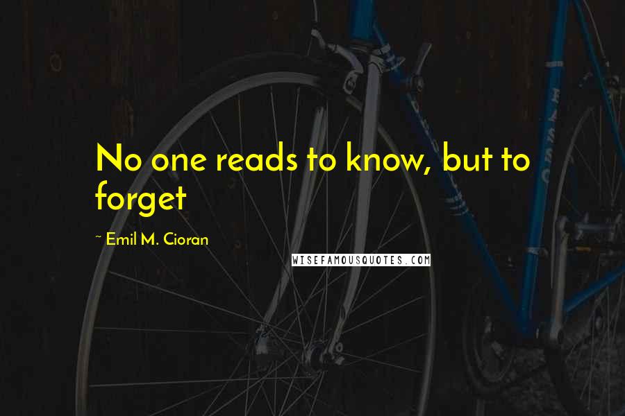 Emil M. Cioran Quotes: No one reads to know, but to forget