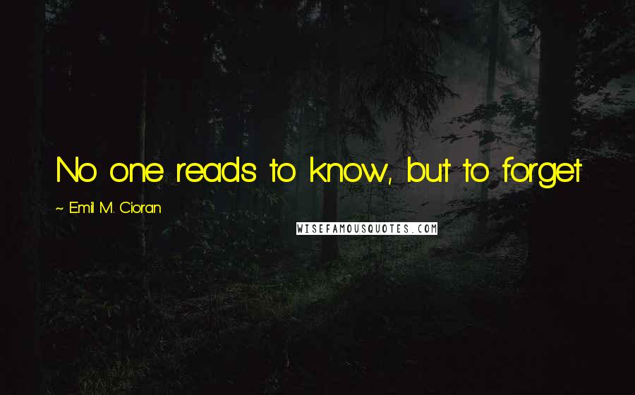 Emil M. Cioran Quotes: No one reads to know, but to forget