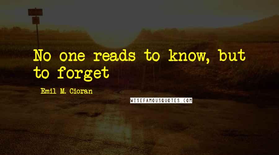 Emil M. Cioran Quotes: No one reads to know, but to forget