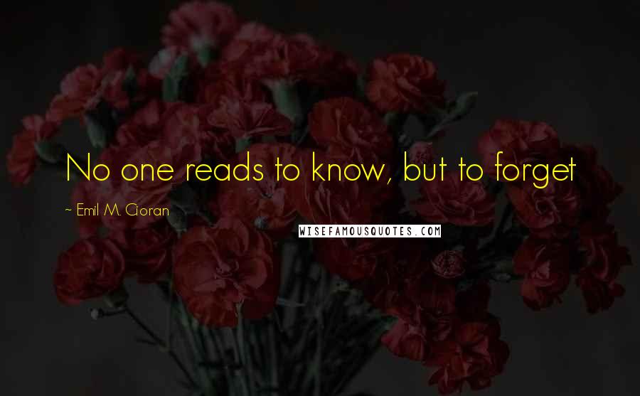 Emil M. Cioran Quotes: No one reads to know, but to forget