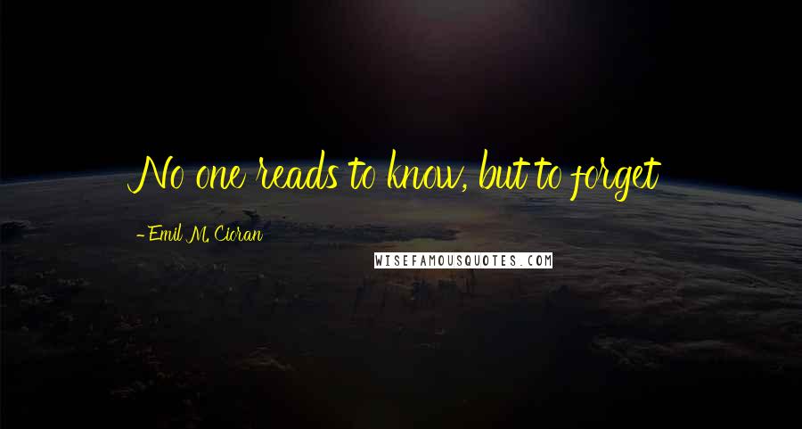 Emil M. Cioran Quotes: No one reads to know, but to forget