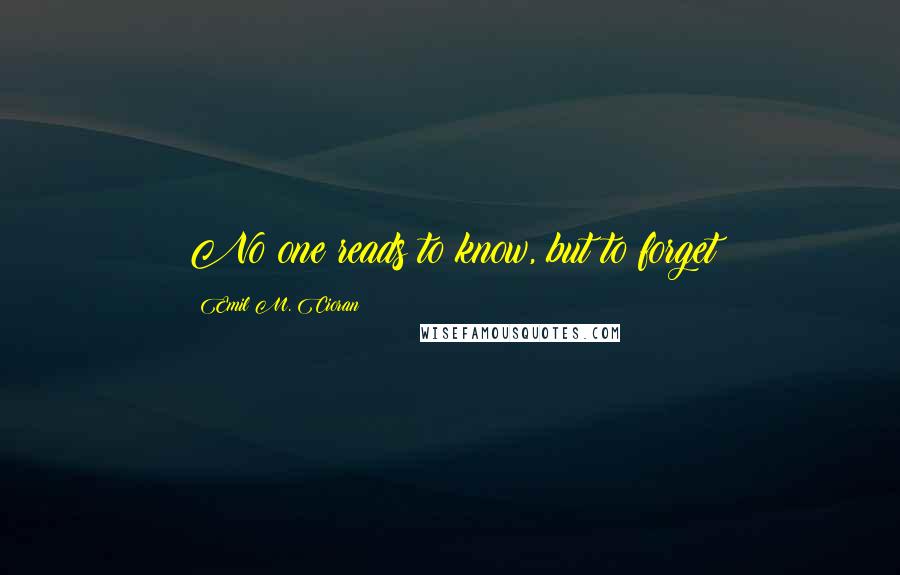 Emil M. Cioran Quotes: No one reads to know, but to forget