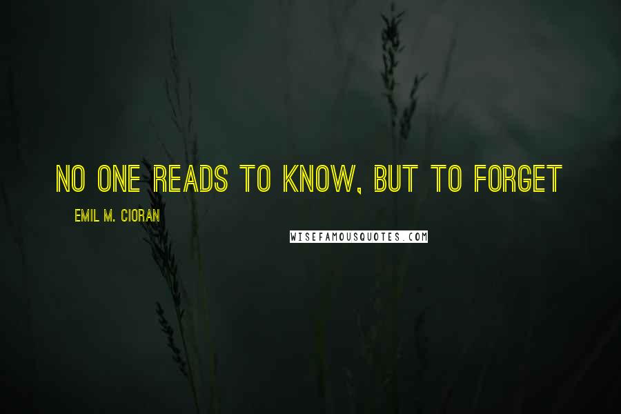 Emil M. Cioran Quotes: No one reads to know, but to forget