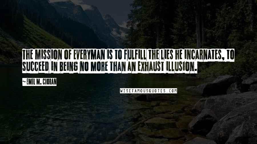 Emil M. Cioran Quotes: The mission of Everyman is to fulfill the lies he incarnates, to succeed in being no more than an exhaust illusion.