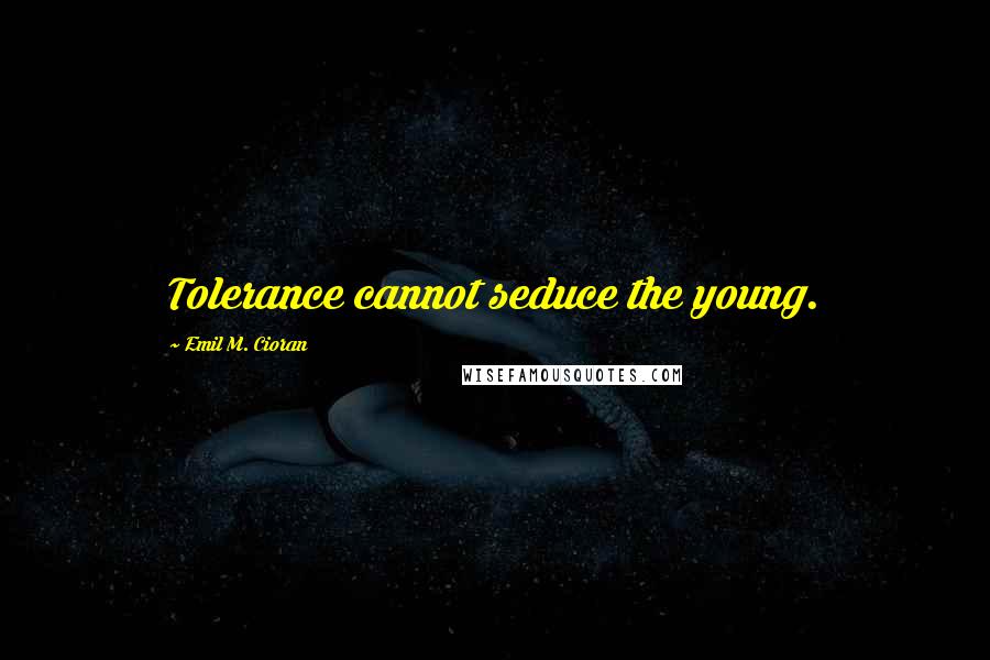Emil M. Cioran Quotes: Tolerance cannot seduce the young.