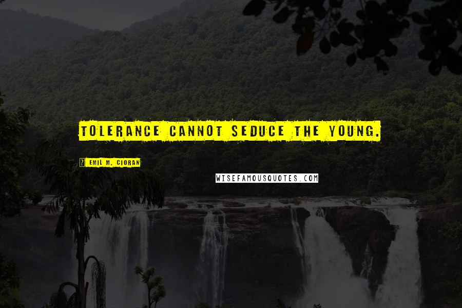 Emil M. Cioran Quotes: Tolerance cannot seduce the young.