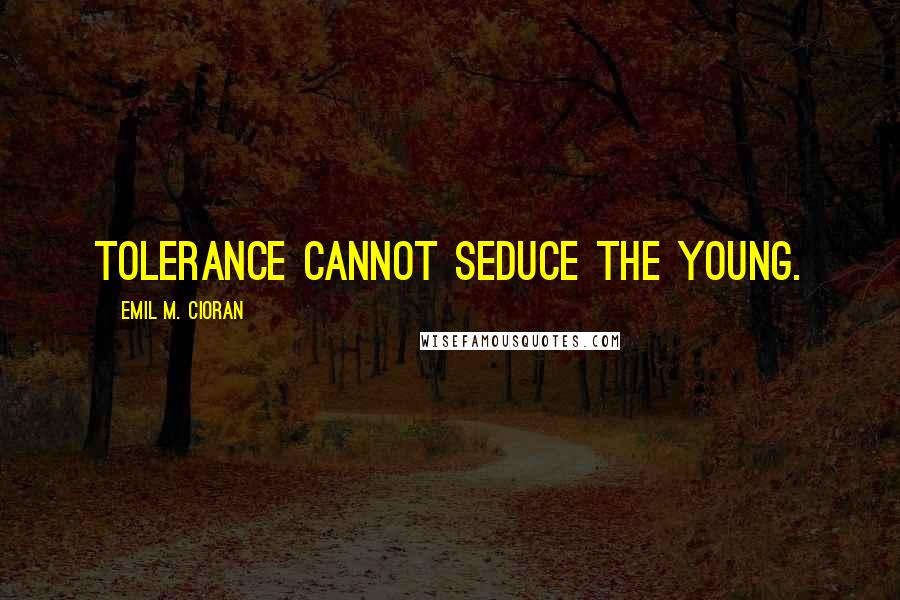 Emil M. Cioran Quotes: Tolerance cannot seduce the young.