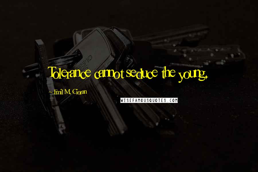 Emil M. Cioran Quotes: Tolerance cannot seduce the young.