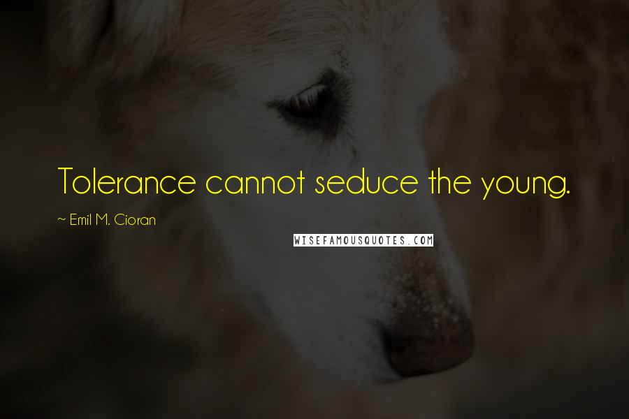Emil M. Cioran Quotes: Tolerance cannot seduce the young.