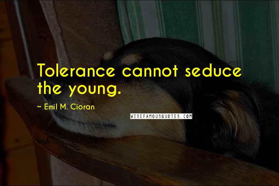 Emil M. Cioran Quotes: Tolerance cannot seduce the young.