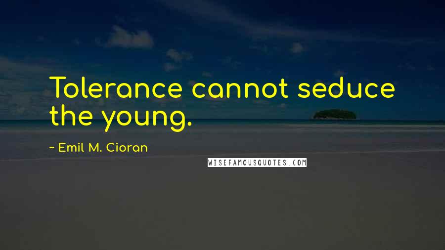 Emil M. Cioran Quotes: Tolerance cannot seduce the young.