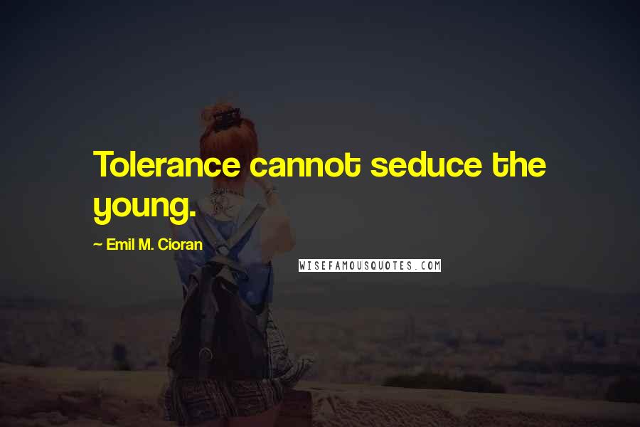 Emil M. Cioran Quotes: Tolerance cannot seduce the young.