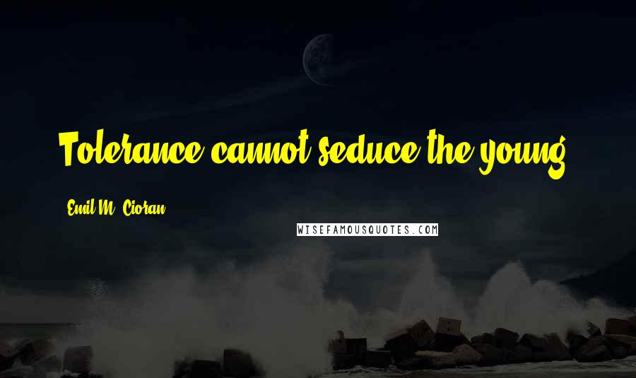 Emil M. Cioran Quotes: Tolerance cannot seduce the young.