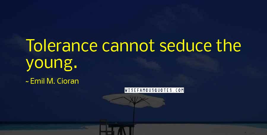 Emil M. Cioran Quotes: Tolerance cannot seduce the young.