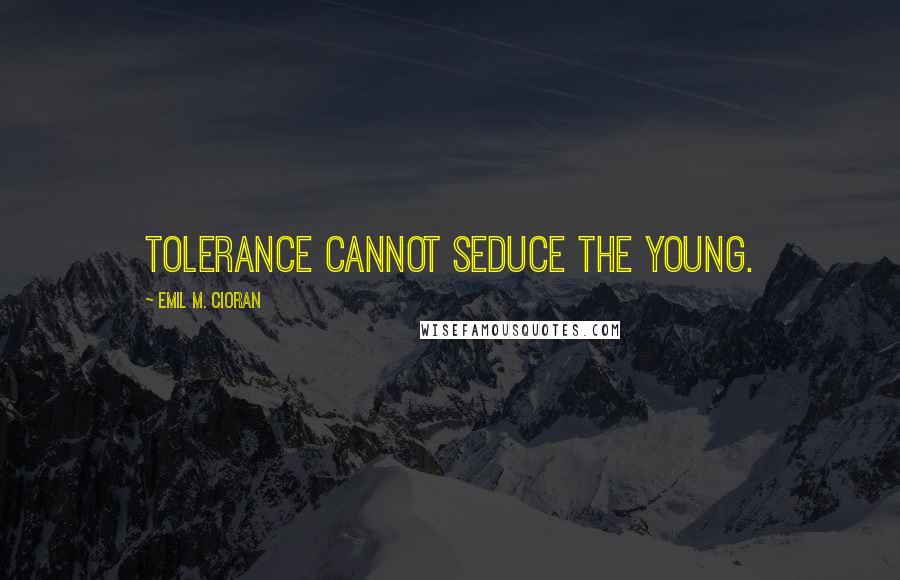 Emil M. Cioran Quotes: Tolerance cannot seduce the young.