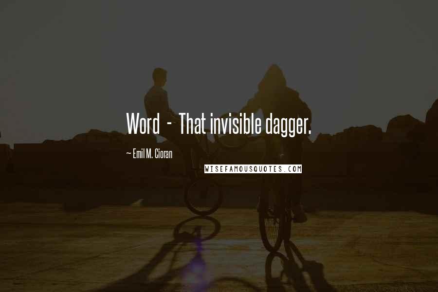 Emil M. Cioran Quotes: Word - That invisible dagger.