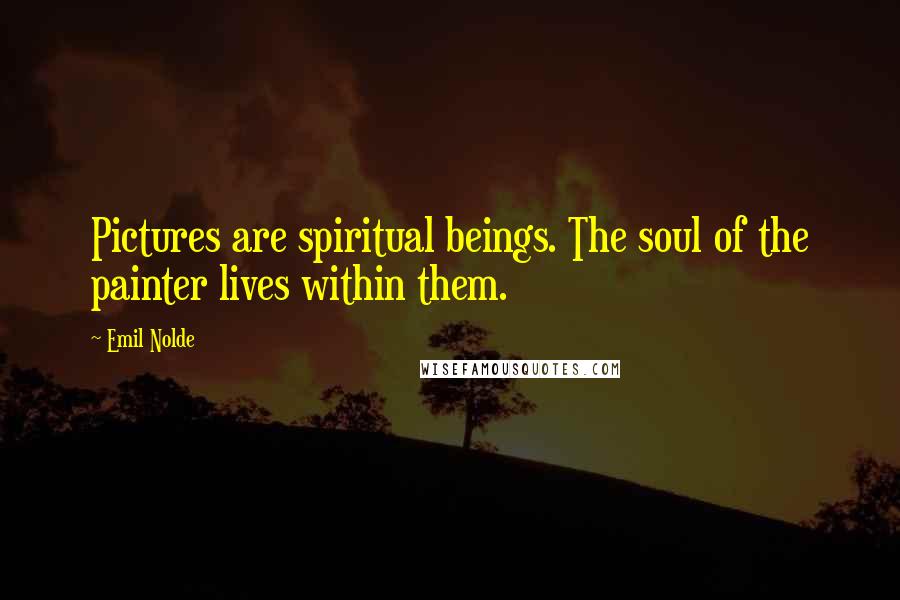 Emil Nolde Quotes: Pictures are spiritual beings. The soul of the painter lives within them.