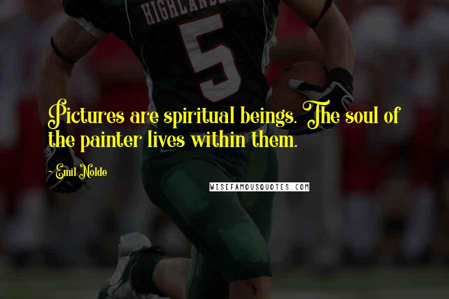Emil Nolde Quotes: Pictures are spiritual beings. The soul of the painter lives within them.