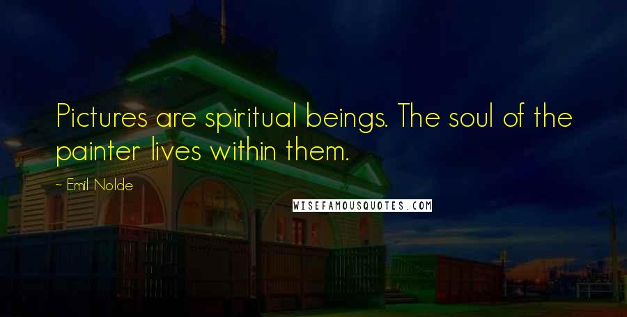 Emil Nolde Quotes: Pictures are spiritual beings. The soul of the painter lives within them.