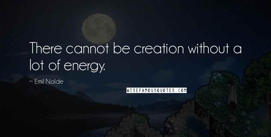 Emil Nolde Quotes: There cannot be creation without a lot of energy.