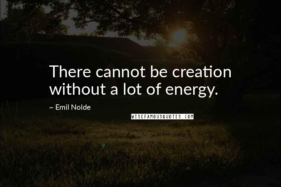 Emil Nolde Quotes: There cannot be creation without a lot of energy.