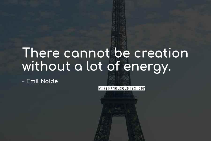 Emil Nolde Quotes: There cannot be creation without a lot of energy.